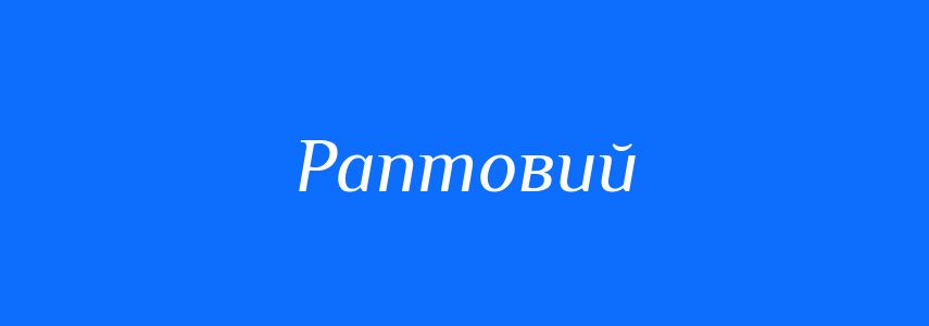 Синоніми до слова Раптовий