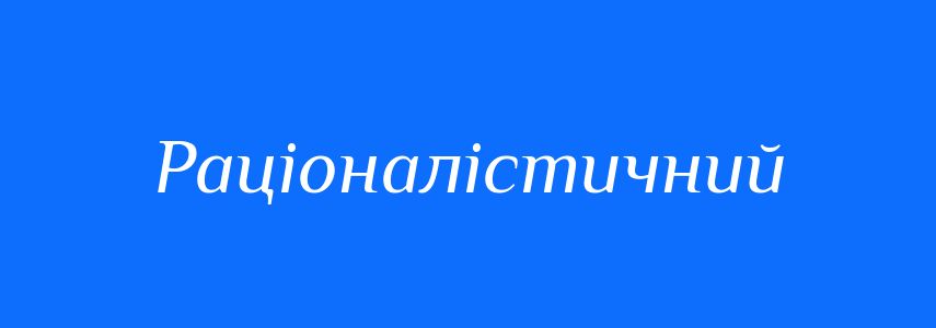 Синоніми до слова Раціоналістичний