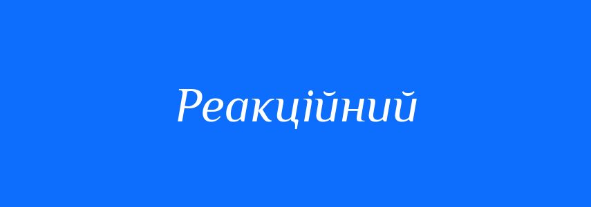Синоніми до слова Реакційний