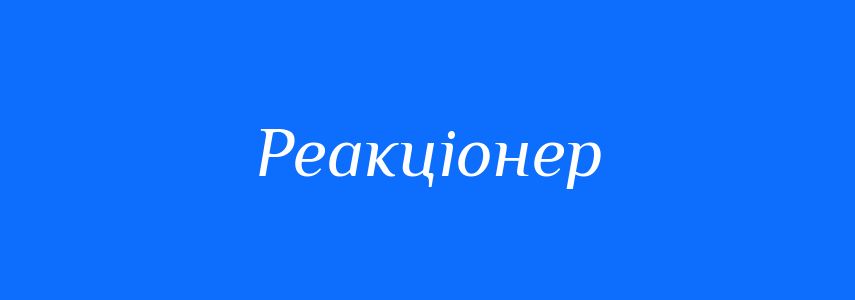 Синоніми до слова Реакціонер