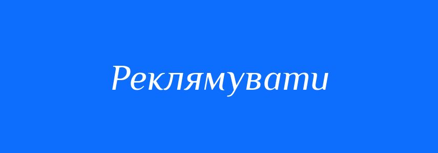Синоніми до слова Реклямувати