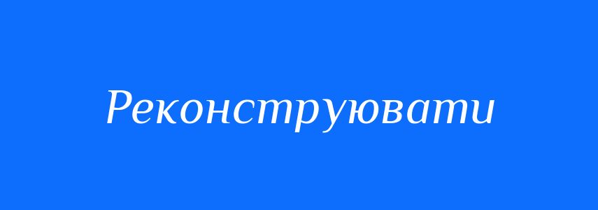 Синоніми до слова Реконструювати