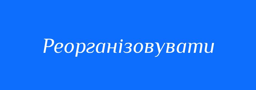 Синоніми до слова Реорганізовувати