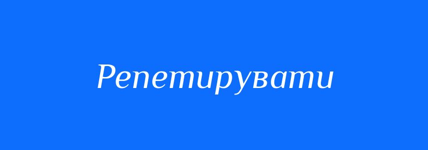 Синоніми до слова Репетирувати