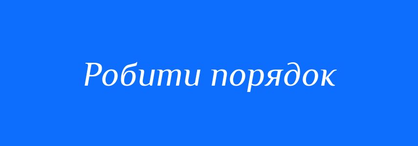 Синоніми до слова Робити порядок