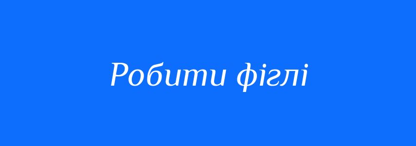 Синоніми до слова Робити фіглі