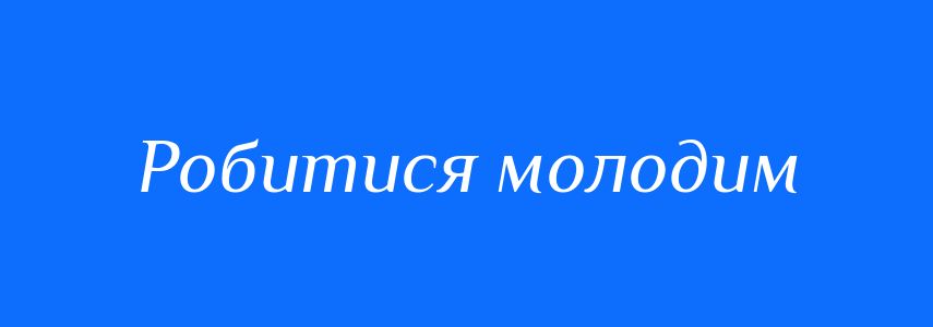 Синоніми до слова Робитися молодим