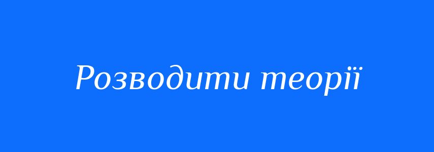 Синоніми до слова Розводити теорії