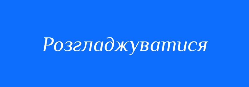 Синоніми до слова Розгладжуватися