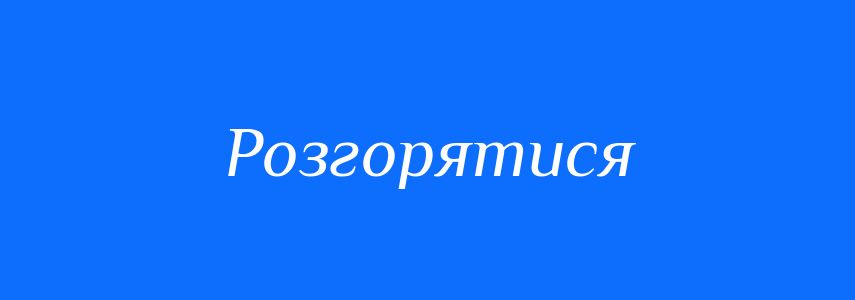 Синоніми до слова Розгорятися