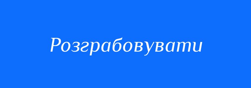 Синоніми до слова Розграбовувати