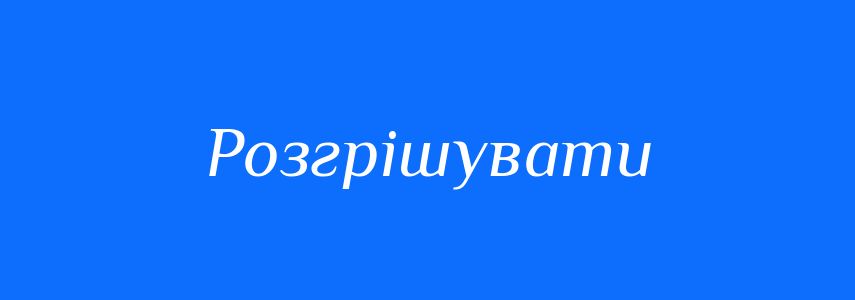 Синоніми до слова Розгрішувати