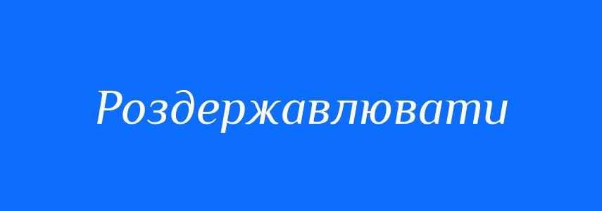 Синоніми до слова Роздержавлювати