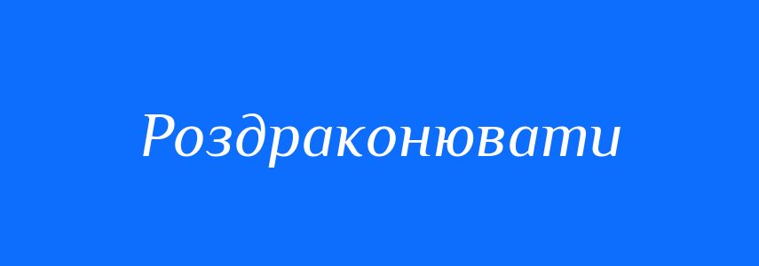 Синоніми до слова Роздраконювати