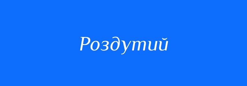 Синоніми до слова Роздутий