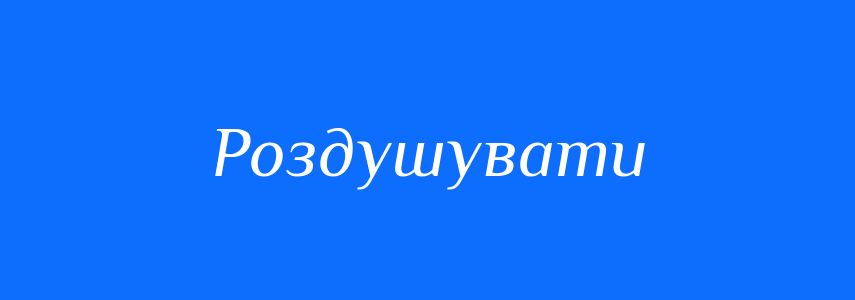 Синоніми до слова Роздушувати