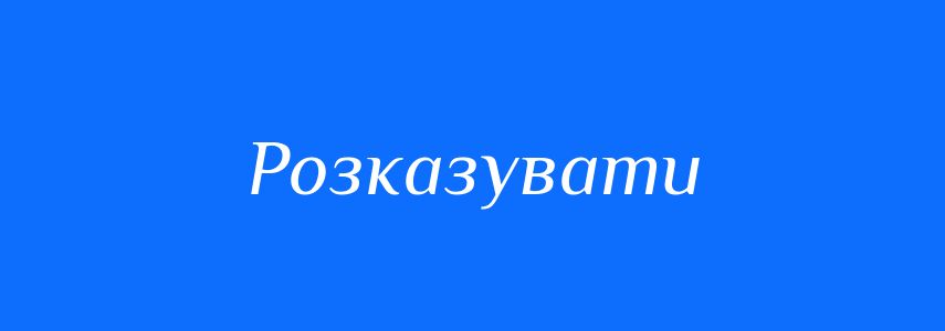Синоніми до слова Розказувати