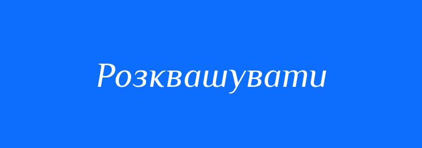 Синоніми до слова Розквашувати