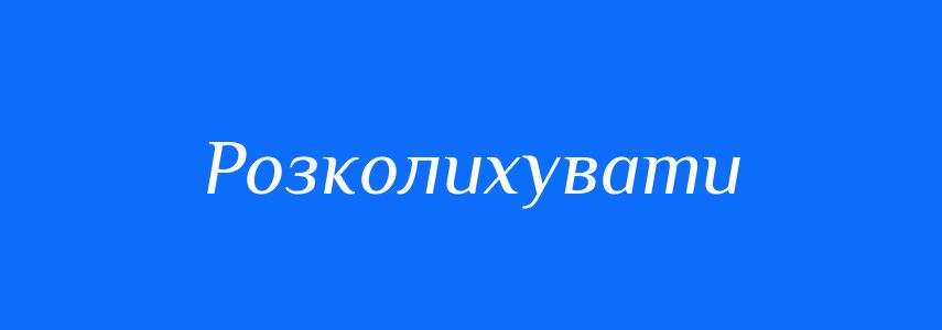 Синоніми до слова Розколихувати