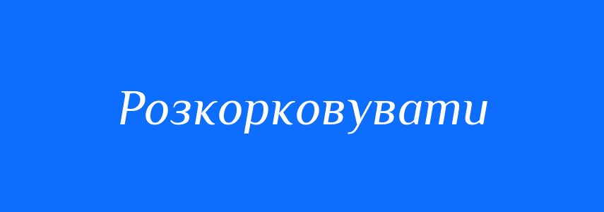 Синоніми до слова Розкорковувати