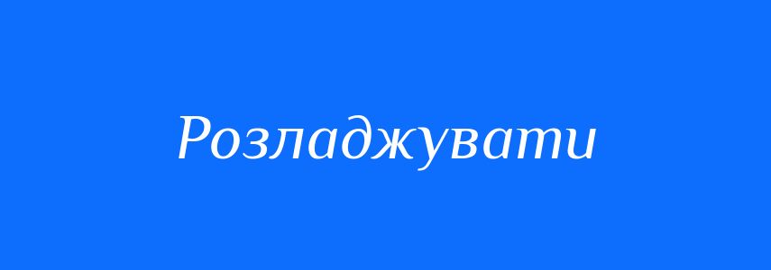 Синоніми до слова Розладжувати