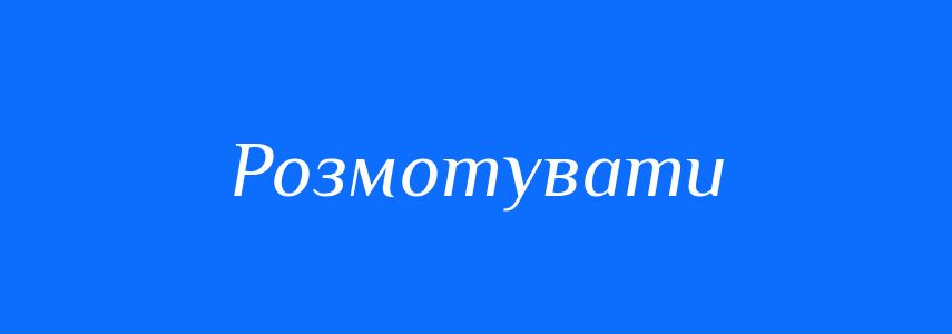 Синоніми до слова Розмотувати