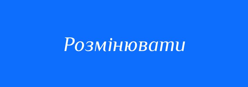 Синоніми до слова Розмінювати