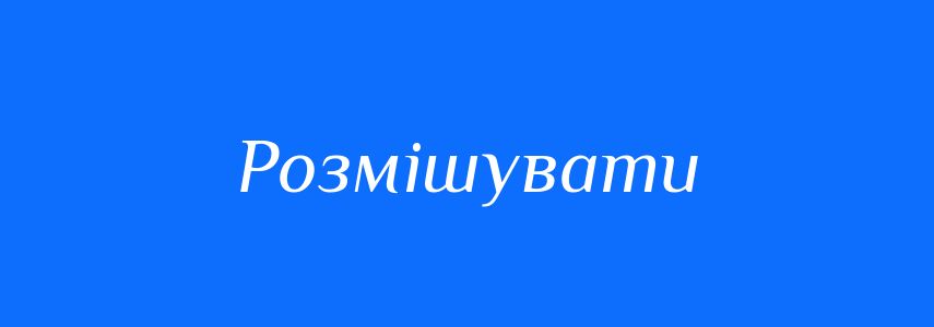 Синоніми до слова Розмішувати