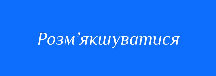 Синоніми до слова Розм’якшуватися