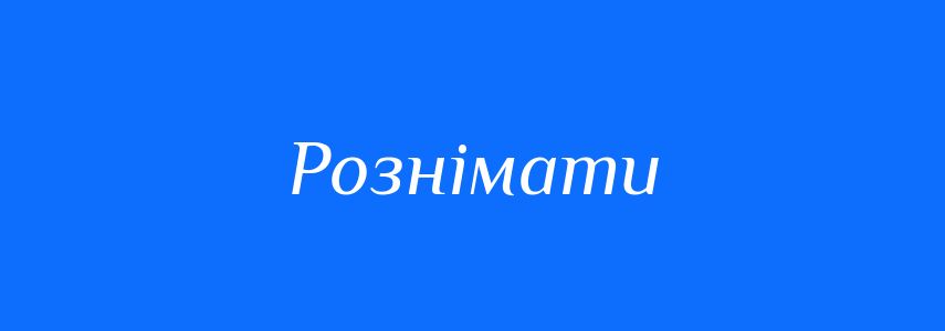 Синоніми до слова Рознімати