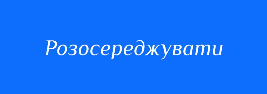 Синоніми до слова Розосереджувати