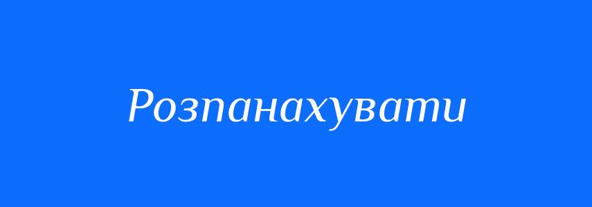 Синоніми до слова Розпанахувати