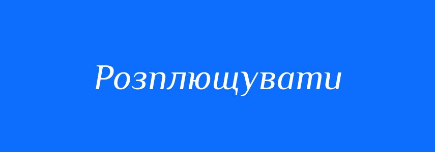 Синоніми до слова Розплющувати