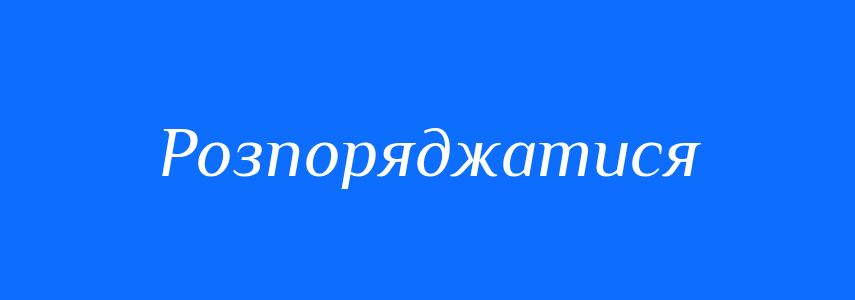 Синоніми до слова Розпоряджатися