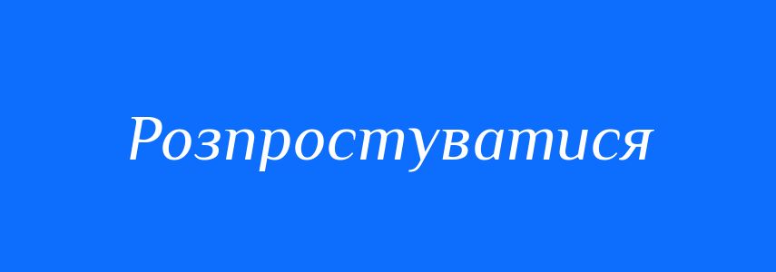 Синоніми до слова Розпростуватися
