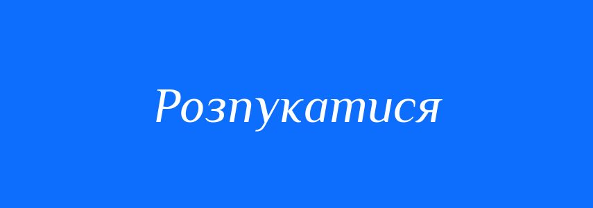 Синоніми до слова Розпукатися