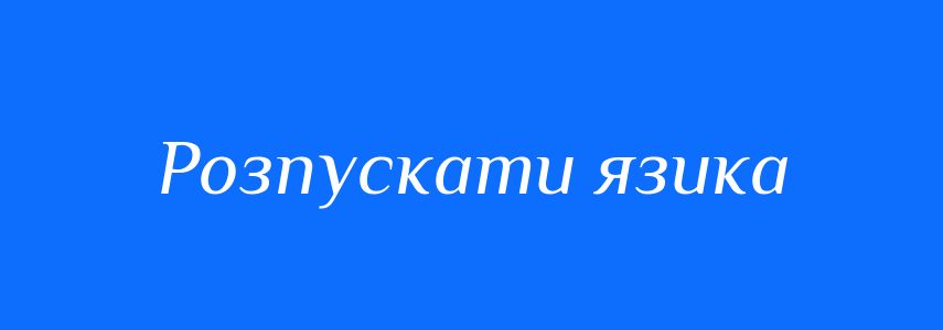 Синоніми до слова Розпускати язика