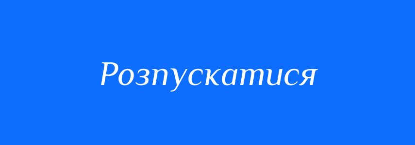 Синоніми до слова Розпускатися