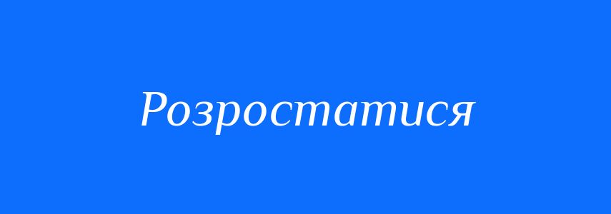 Синоніми до слова Розростатися