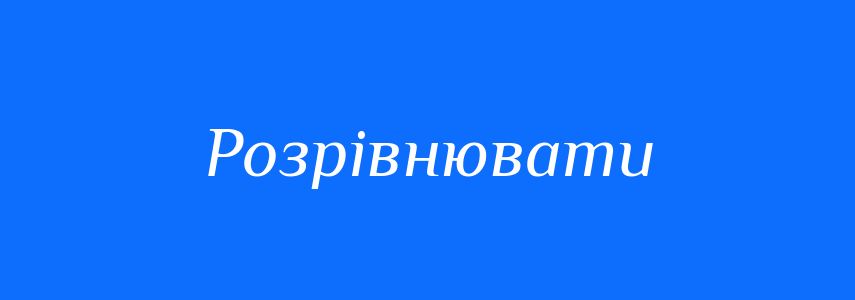 Синоніми до слова Розрівнювати