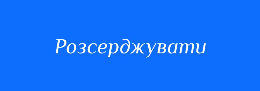 Синоніми до слова Розсерджувати