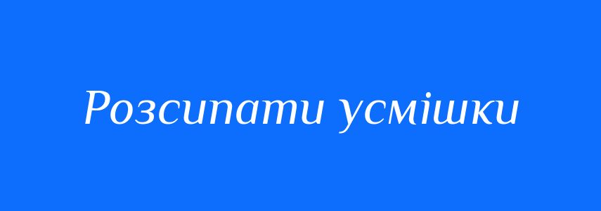 Синоніми до слова Розсипати усмішки
