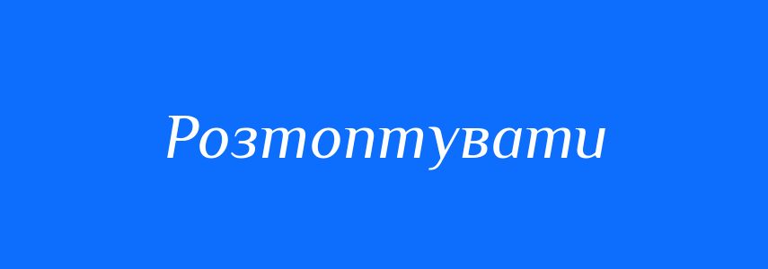 Синоніми до слова Розтоптувати