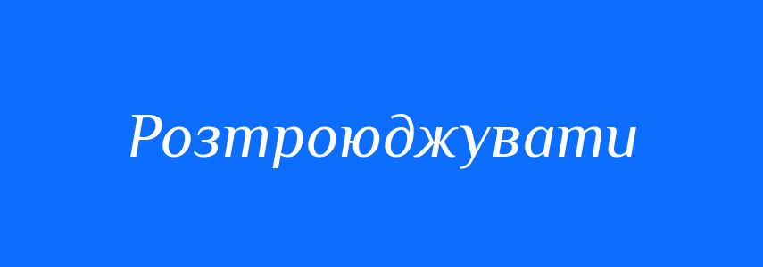 Синоніми до слова Розтроюджувати