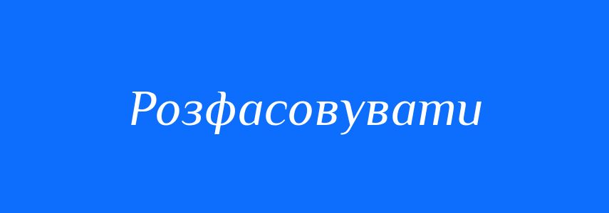 Синоніми до слова Розфасовувати