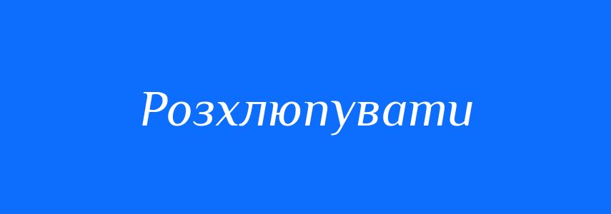 Синоніми до слова Розхлюпувати