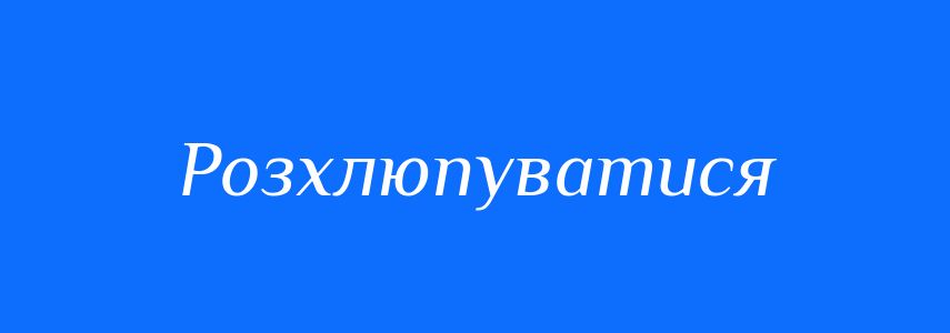 Синоніми до слова Розхлюпуватися