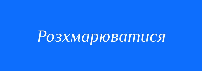 Синоніми до слова Розхмарюватися