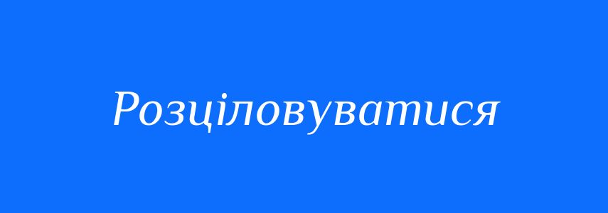 Синоніми до слова Розціловуватися