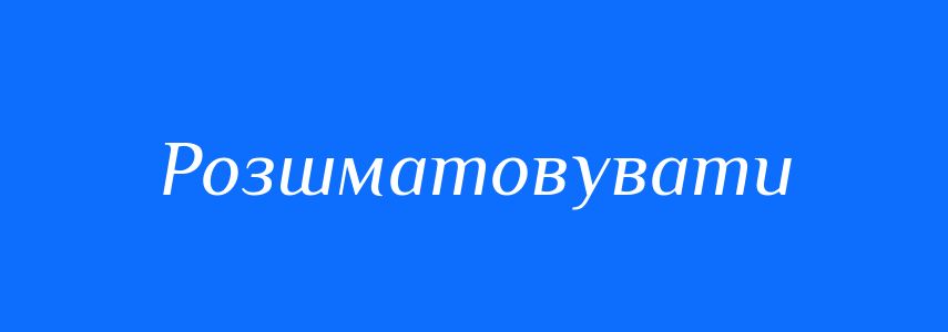 Синоніми до слова Розшматовувати